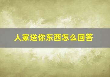 人家送你东西怎么回答