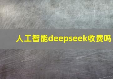 人工智能deepseek收费吗