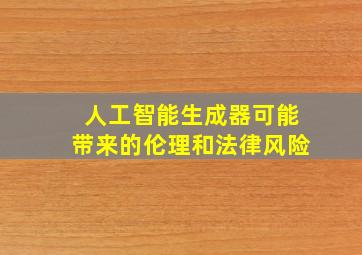 人工智能生成器可能带来的伦理和法律风险