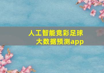 人工智能竞彩足球大数据预测app