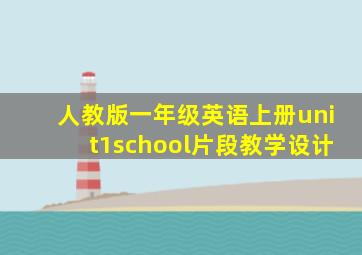 人教版一年级英语上册unit1school片段教学设计