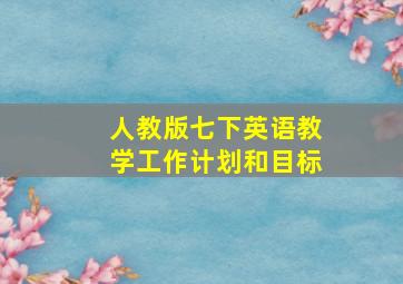 人教版七下英语教学工作计划和目标