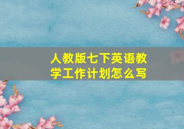 人教版七下英语教学工作计划怎么写