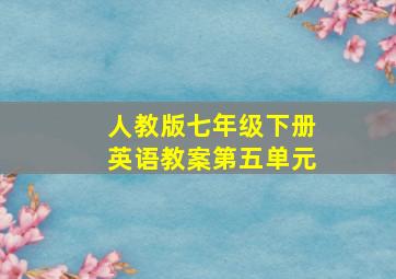 人教版七年级下册英语教案第五单元