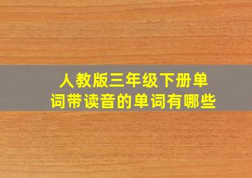 人教版三年级下册单词带读音的单词有哪些