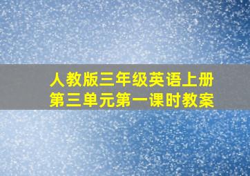 人教版三年级英语上册第三单元第一课时教案