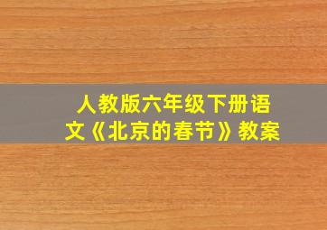 人教版六年级下册语文《北京的春节》教案