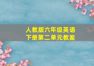 人教版六年级英语下册第二单元教案