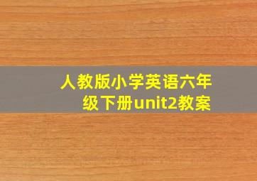 人教版小学英语六年级下册unit2教案