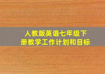 人教版英语七年级下册教学工作计划和目标