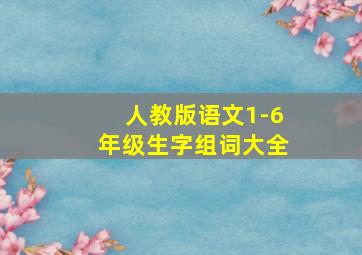 人教版语文1-6年级生字组词大全