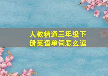 人教精通三年级下册英语单词怎么读