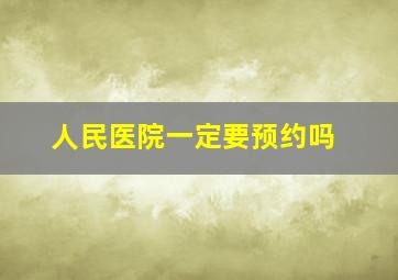 人民医院一定要预约吗