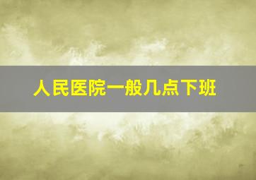 人民医院一般几点下班