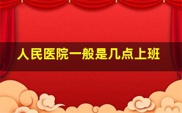 人民医院一般是几点上班