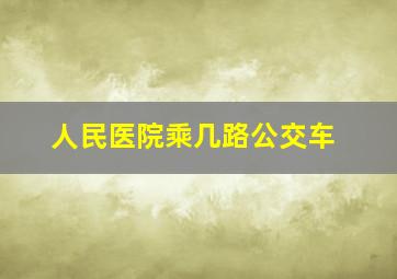 人民医院乘几路公交车