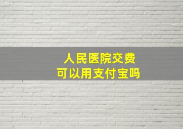 人民医院交费可以用支付宝吗