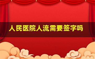 人民医院人流需要签字吗