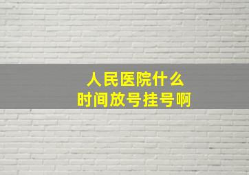 人民医院什么时间放号挂号啊