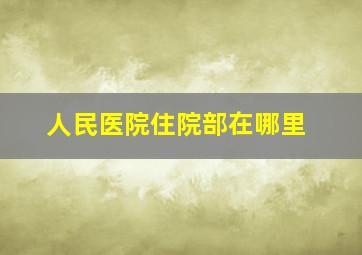 人民医院住院部在哪里