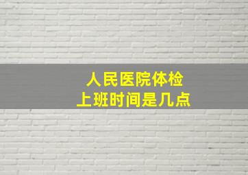 人民医院体检上班时间是几点