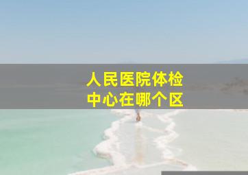 人民医院体检中心在哪个区