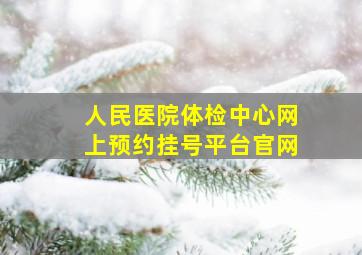 人民医院体检中心网上预约挂号平台官网