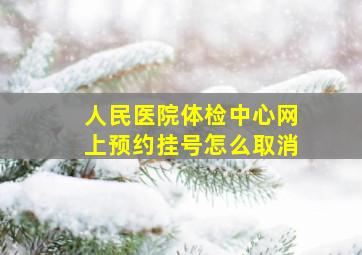 人民医院体检中心网上预约挂号怎么取消