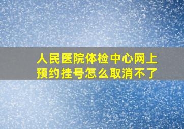 人民医院体检中心网上预约挂号怎么取消不了