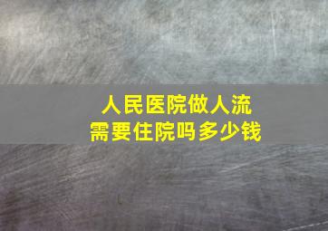 人民医院做人流需要住院吗多少钱