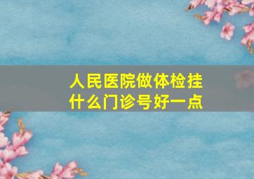 人民医院做体检挂什么门诊号好一点