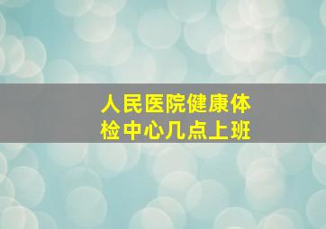 人民医院健康体检中心几点上班