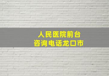 人民医院前台咨询电话龙口市