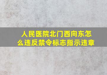 人民医院北门西向东怎么违反禁令标志指示违章