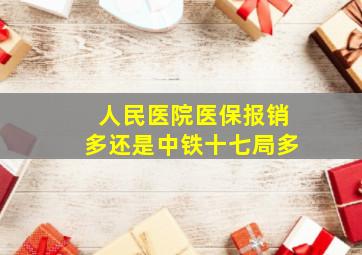 人民医院医保报销多还是中铁十七局多