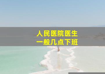 人民医院医生一般几点下班