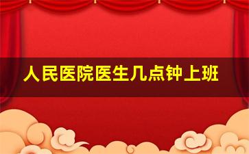 人民医院医生几点钟上班