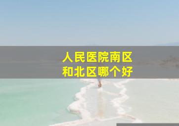 人民医院南区和北区哪个好