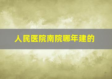 人民医院南院哪年建的