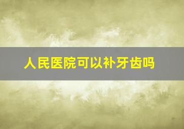 人民医院可以补牙齿吗