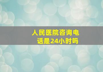 人民医院咨询电话是24小时吗