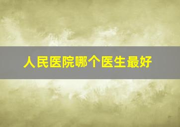 人民医院哪个医生最好