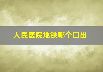 人民医院地铁哪个口出