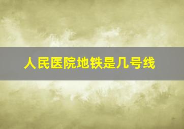 人民医院地铁是几号线