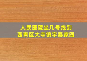 人民医院坐几号线到西青区大寺镇宇泰家园