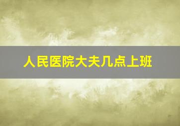 人民医院大夫几点上班