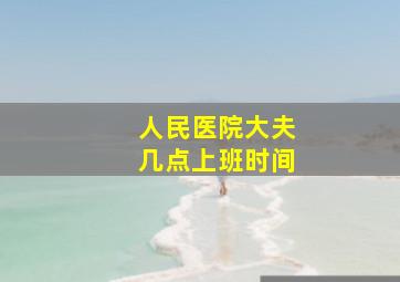 人民医院大夫几点上班时间