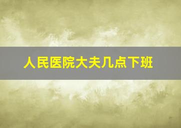 人民医院大夫几点下班