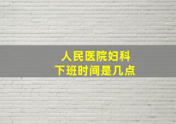 人民医院妇科下班时间是几点