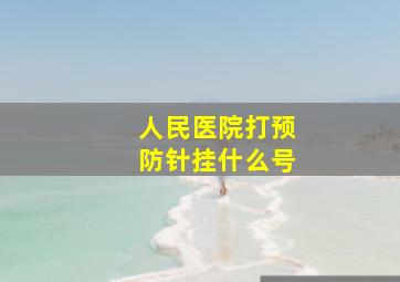 人民医院打预防针挂什么号